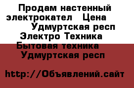 Продам настенный электрокател › Цена ­ 12 000 - Удмуртская респ. Электро-Техника » Бытовая техника   . Удмуртская респ.